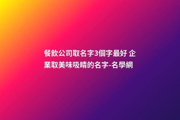 餐飲公司取名字3個字最好 企業取美味吸睛的名字-名學網-第1張-公司起名-玄機派